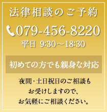 法律相談のご予約　079-456-8220　平日 9：30～18：30　初めての方でも親身な対応