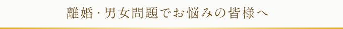 離婚・男女問題でお悩みの皆様へ